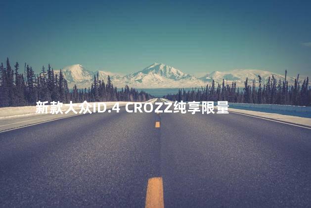 新款大众ID.4 CROZZ纯享限量版实拍